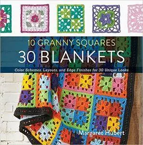 10 Granny Squares 30 Blankets: Color schemes, layouts, and edge finishes for 30 unique looks