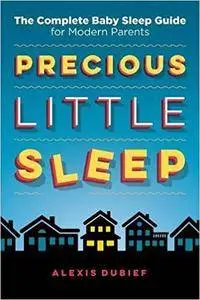 Precious Little Sleep: The Complete Baby Sleep Guide for Modern Parents