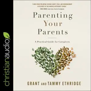 «Parenting Your Parents: A Practical Guide for Caregivers» by Grant Ethridge,Tammy Ethridge