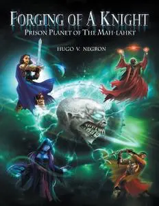 «Forging of a Knight: Prison Planet of the Mah Lahkt» by Hugo V.Negron