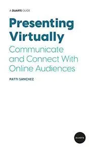 Presenting Virtually: Communicate and Connect With Online Audiences (A Duarte Guide)