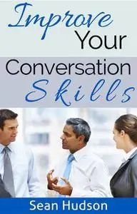 «Improve Your Conversation Skills» by Sean Hudson