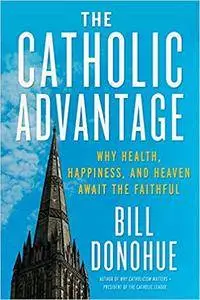 The Catholic Advantage: Why Health, Happiness, and Heaven Await the Faithful