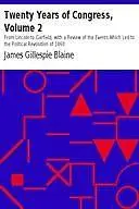 «Twenty Years of Congress, Volume 2 / From Lincoln to Garfield, with a Review of the Events Which Led to the Political R