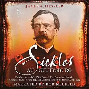 Sickles at Gettysburg: The Controversial Civil War General Who Committed Murder, Abandoned Little Round Top [Audiobook]