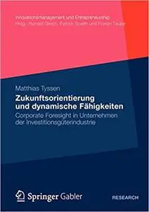 Zukunftsorientierung und dynamische Fähigkeiten: Corporate Foresight in Unternehmen der Investitionsgüterindustrie