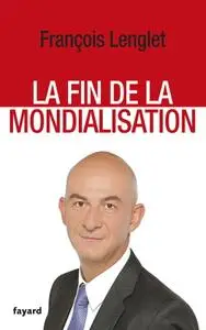 François Lenglet, "La fin de la mondialisation"