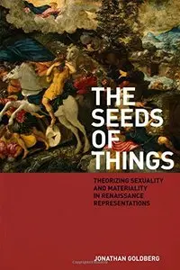 The Seeds of Things: Theorizing Sexuality and Materiality in Renaissance Representations