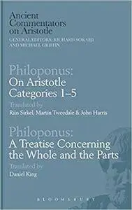Philoponus: On Aristotle Categories 1-5 with Philoponus: A Treatise Concerning the Whole and the Parts