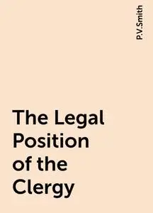 «The Legal Position of the Clergy» by P.V.Smith