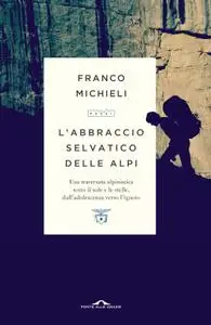 Franco Michieli - L'abbraccio selvatico delle Alpi