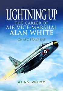 Lightning Up: The Career of Air Vice-Marshal Alan White CB AFC FRAES RAF