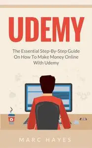 «Udemy: The Essential Step-By-Step Guide on How to Make Money Online with Udemy» by Marc Hayes