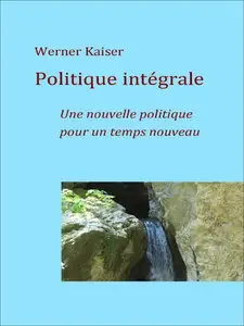 Werner Kaiser, "Politique intégrale: Une nouvelle politique pour un temps nouveau"