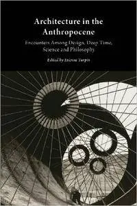 Architecture in the Anthropocene: Encounters Among Design, Deep Time, Science and Philosophy