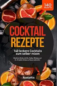 Cocktail Rezepte - 140 leckere Cocktails zum selber mixen: Köstliche Drinks mit Gin, Vodka, Whiskey und Co