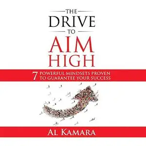 «The Drive To Aim High: Seven Powerful Mindsets Proven to Guarantee Your Success» by Al Kamara