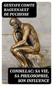 «Condillac: sa vie, sa philosophie, son influence» by Gustave comte Baguenault de Puchesse