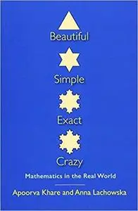 Beautiful, Simple, Exact, Crazy: Mathematics in the Real World