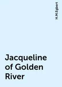«Jacqueline of Golden River» by H.M.Egbert