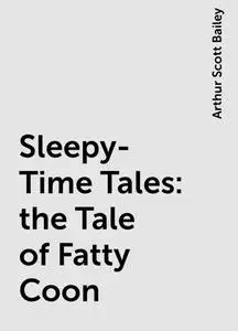«Sleepy-Time Tales: the Tale of Fatty Coon» by Arthur Scott Bailey