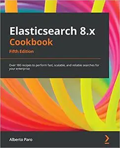 Elasticsearch 8.x Cookbook: Over 180 recipes to perform fast, scalable, and reliable searches for your enterprise, 5th Edition