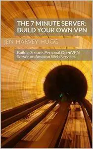 The 7 Minute Server: Build Your Own VPN: Build a Secure, Personal OpenVPN Server on Amazon Web Services