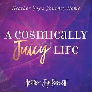 «A Cosmically Juicy Life» by Heather Bassett