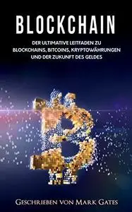 Blockchain: Der ultimative Leitfaden zu Blockchains, Bitcoins, Kryptowährungen und der Zukunft des Geldes