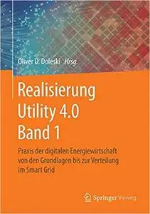 Realisierung Utility 4.0 Band 1: Praxis der digitalen Energiewirtschaft von den Grundlagen bis zur Verteilung im Smart Grid