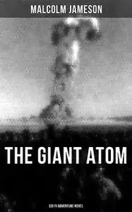 «THE GIANT ATOM (Sci-Fi Adventure Novel)» by Malcolm Jameson