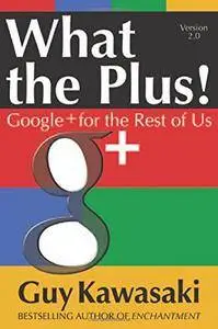 What the Plus!: Google+ for the Rest of Us (Marketing/Sales/Adv & Promo)