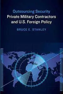 Outsourcing Security: Private Military Contractors and U.S. Foreign Policy