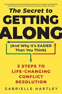 The Secret to Getting Along (And Why It's Easier Than You Think): 3 Steps to Life-Changing Conflict Resolution