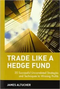 James Altucher - Trade Like a Hedge Fund: 20 Successful Uncorrelated Strategies and Techniques to Winning Profits [Repost]