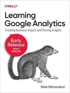 Learning Google Analytics : Creating Business Impact and Driving Insights (Third Early Release)