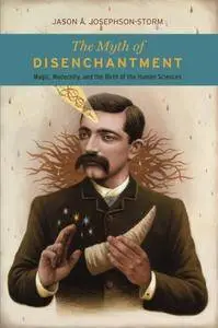 The Myth of Disenchantment: Magic, Modernity, and the Birth of the Human Sciences