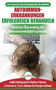 Autoimmunerkrankungen Erfolgreich Behandeln: Diät-leitfaden Für Anfänger Bei Einer Nebennierenschwäche