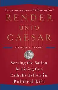 Render Unto Caesar: Serving the Nation by Living our Catholic Beliefs in Political Life
