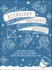 Astrology for Happiness and Success: From Aries to Pisces, Create the Life You Want--Based on Your Astrological Sign!