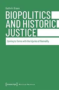 Biopolitics and Historic Justice: Coming to Terms with the Injuries of Normality