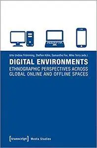 Digital Environments: Ethnographic Perspectives Across Global Online and Offline Spaces