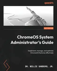 ChromeOS System Administrator's Guide: Implement, manage, and optimize ChromeOS features effectively