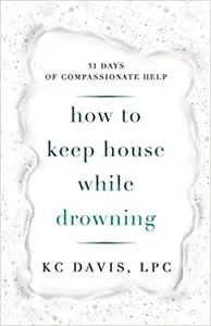 How to Keep House While Drowning: 31 days of compassionate help