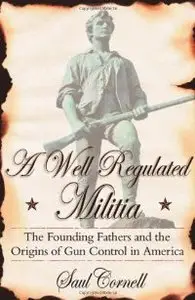 A Well-Regulated Militia: The Founding Fathers and the Origins of Gun Control in America (repost)