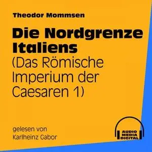 «Das Römische Imperium der Caesaren - Band 1: Die Nordgrenze Italiens» by Theodor Mommsen