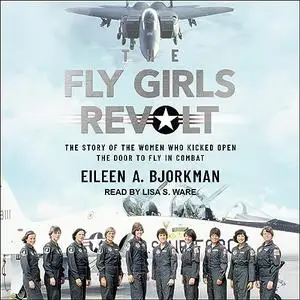 The Fly Girls Revolt: The Story of the Women Who Kicked Open the Door to Fly in Combat [Audiobook]