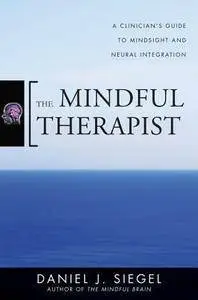 The Mindful Therapist: A Clinician's Guide to Mindsight and Neural Integration (repost)