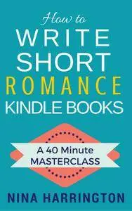 How to Write Short Romance Kindle Books: A 40 Minute MASTERCLASS