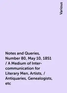 «Notes and Queries, Number 80, May 10, 1851 / A Medium of Inter-communication for Literary Men, Artists, / Antiquaries,